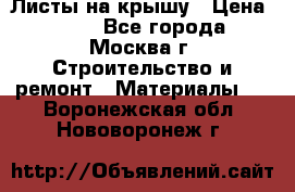 Листы на крышу › Цена ­ 100 - Все города, Москва г. Строительство и ремонт » Материалы   . Воронежская обл.,Нововоронеж г.